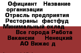 Официант › Название организации ­ Lubimrest › Отрасль предприятия ­ Рестораны, фастфуд › Минимальный оклад ­ 30 000 - Все города Работа » Вакансии   . Ненецкий АО,Вижас д.